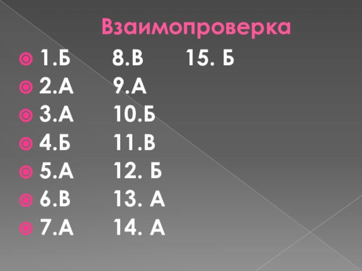 Взаимопроверка1.Б			8.В			15. Б2.А			9.А3.А			10.Б4.Б			11.В5.А			12. Б6.В			13. А7.А			14. А