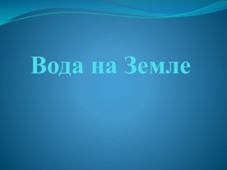 Презентация для детей старшего дошкольного возраста Вода на Земле презентация к уроку по окружающему миру (подготовительная группа)