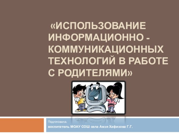 «ИСПОЛЬЗОВАНИЕ ИНФОРМАЦИОННО -КОММУНИКАЦИОННЫХ ТЕХНОЛОГИЙ В РАБОТЕ С РОДИТЕЛЯМИ»    Подготовила: