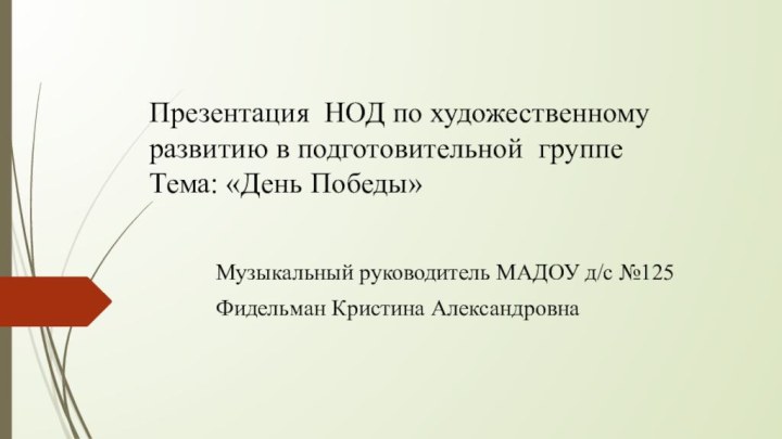 Презентация НОД по художественному развитию в подготовительной группе Тема: «День Победы» Музыкальный