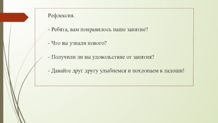 Рефлексия.  - Ребята, вам понравилось наше занятие?  - Что вы