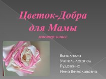 Мастер-класс по изготовлению цветка из атласных лент Цветок-добра для Мамы презентация к уроку по аппликации, лепке (старшая, подготовительная группа)