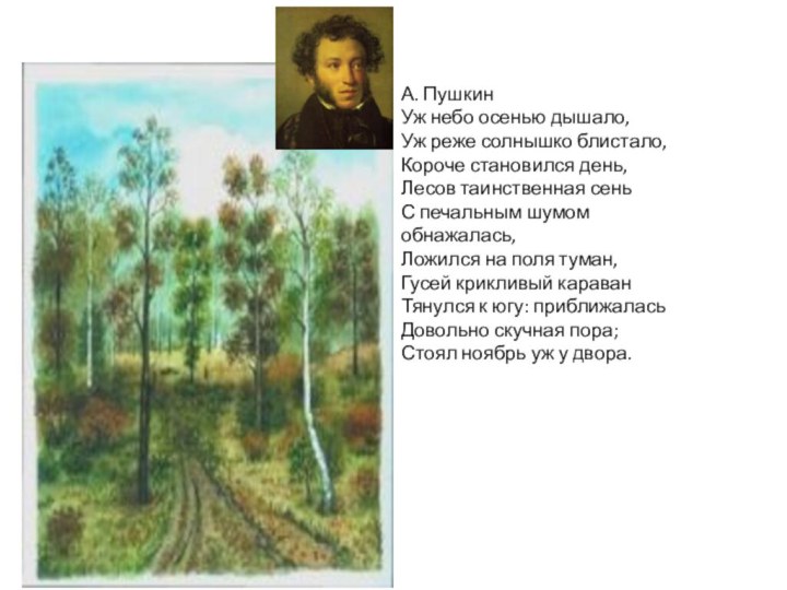 А. ПушкинУж небо осенью дышало,Уж реже солнышко блистало,Короче становился день,Лесов таинственная сень