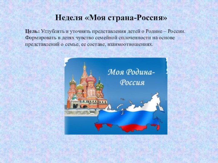 Неделя «Моя страна-Россия»Цель: Углублять и уточнять представления детей о Родине – России.