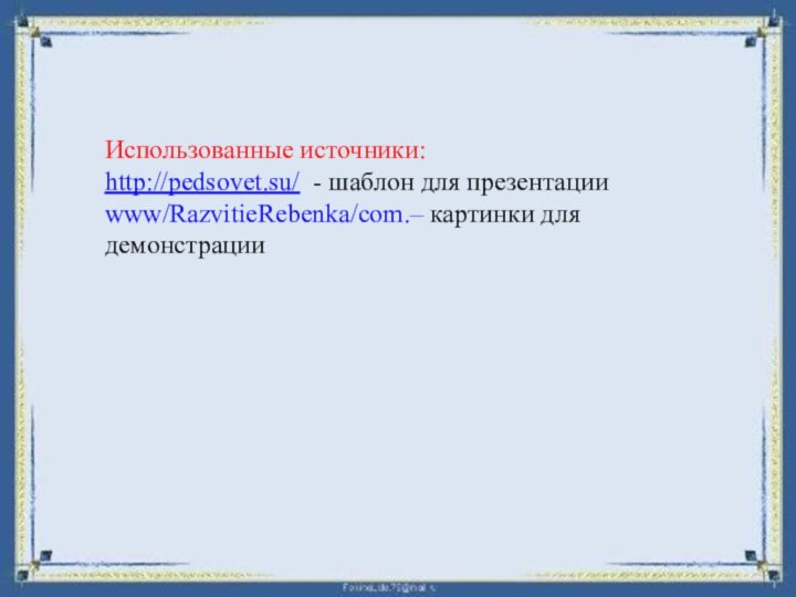 Использованные источники:http://pedsovet.su/ - шаблон для презентацииwww/RazvitieRebenka/com.– картинки для демонстрации