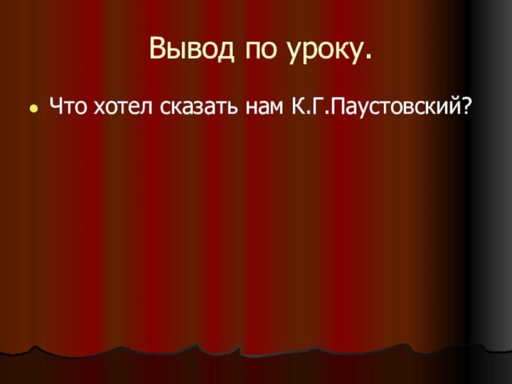 Вывод по уроку.Что хотел сказать нам К.Г.Паустовский?