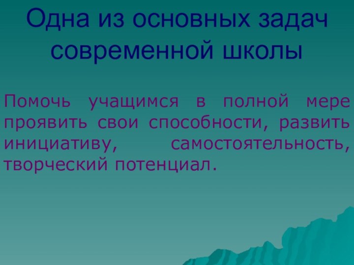 Одна из основных задачсовременной школыПомочь учащимся в полной мере проявить свои способности,