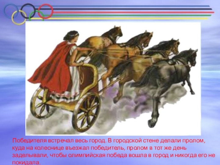 Победителя встречал весь город. В городской стене делали пролом, куда на колеснице