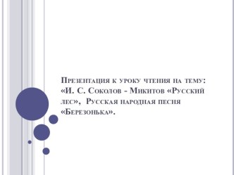 И. С. Соколов - Микитов Русский лес, Русская народная песня Березонька. план-конспект урока по чтению (1 класс)