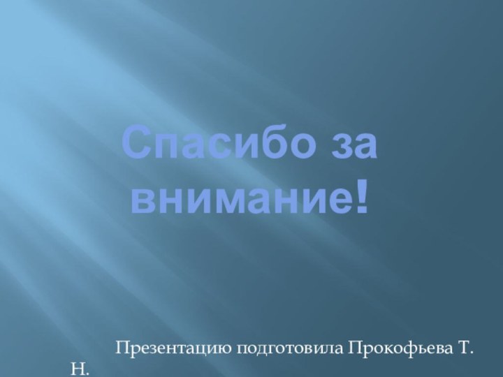 Спасибо за внимание!			Презентацию подготовила Прокофьева Т.Н.