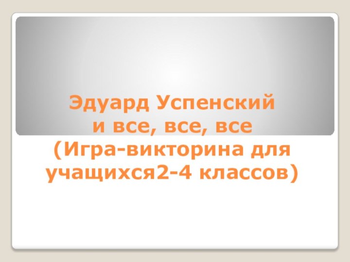 Эдуард Успенский  и все, все, все (Игра-викторина для учащихся2-4 классов)