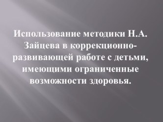 Использование методики Н.А. Зайцева в коррекционно-развивающей работе с детьми, имеющими ограниченные возможности здоровья. презентация по логопедии