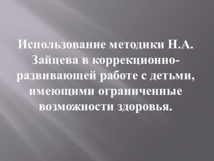 Использование методики Н.А. Зайцева в коррекционно-развивающей работе с детьми, имеющими ограниченные возможности здоровья.