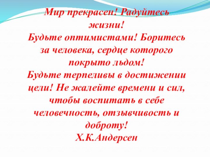 Мир прекрасен! Радуйтесь жизни!Будьте оптимистами! Боритесь за человека, сердце которого покрыто льдом!Будьте