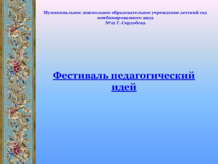 Муниципальное дошкольное образовательное учреждение детский сад комбинированного вида  №12 Г. Сердобска Фестиваль педагогический идей