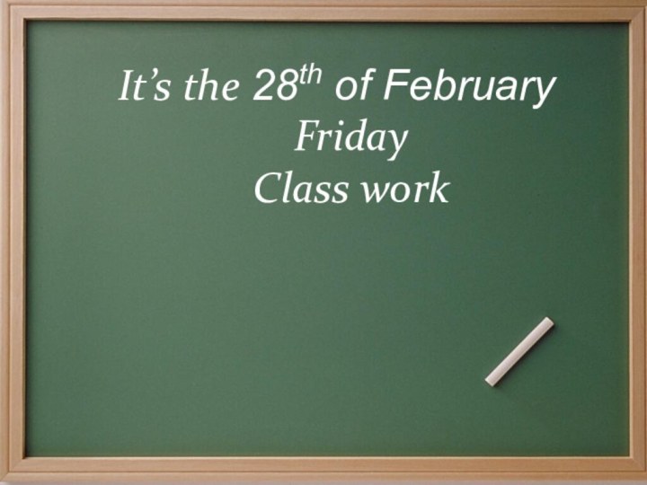 It’s the 28th of FebruaryFridayClass work