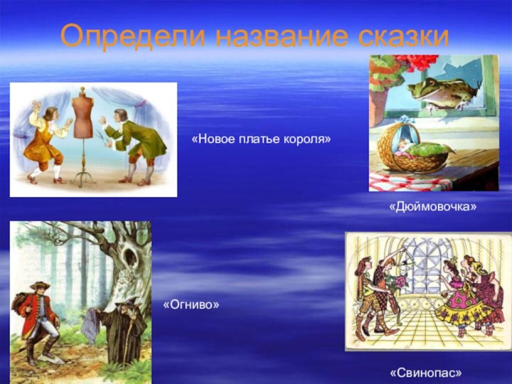 Определи название сказки«Новое платье короля»«Огниво»«Дюймовочка»«Свинопас»