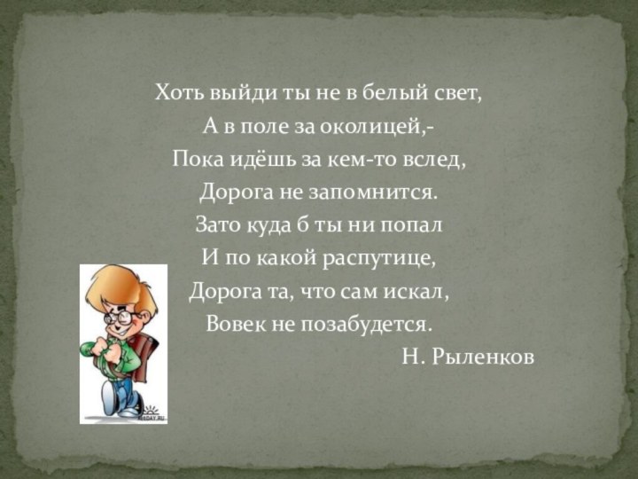 Хоть выйди ты не в белый свет,А в поле за околицей,-Пока идёшь