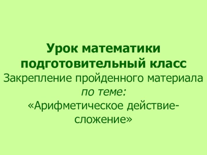 Урок математики  подготовительный класс Закрепление пройденного материала  по теме: «Арифметическое действие-сложение»