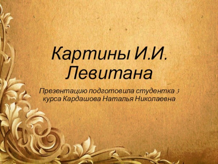 Картины И.И. ЛевитанаПрезентацию подготовила студентка 3 курса Кардашова Наталья Николаевна