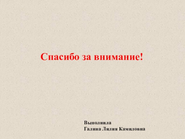 Спасибо за внимание!Выполнила Галина Лилия Камиловна