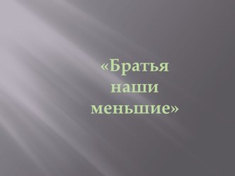 Презентация Братья наши меньшие презентация урока для интерактивной доски по окружающему миру (старшая группа)