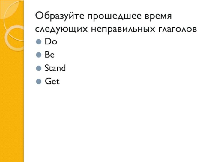 Образуйте прошедшее время следующих неправильных глаголовDoBeStandGet