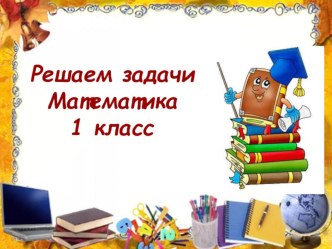 Презентация к уроку математики 1 класс. Решение задач. презентация к уроку по математике (1 класс)