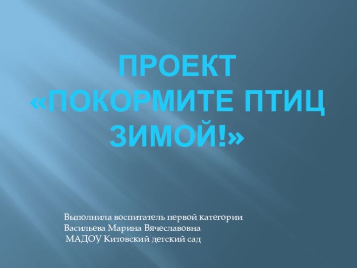 проект «Покормите птиц зимой!»Выполнила воспитатель первой категории Васильева Марина Вячеславовна МАДОУ Китовский детский сад