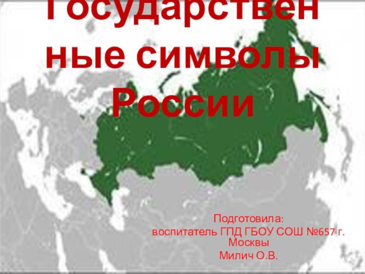 Государственные символы РоссииПодготовила:воспитатель ГПД ГБОУ СОШ №657 г.МосквыМилич О.В.