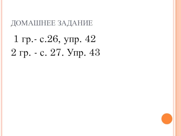 ДОМАШНЕЕ ЗАДАНИЕ 1 гр.- с.26, упр. 42     2