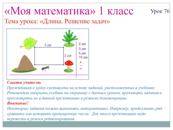 «Моя математика» 1 классУрок 76Тема урока: «Длина. Решение задач»Советы учителю.Презентация к уроку