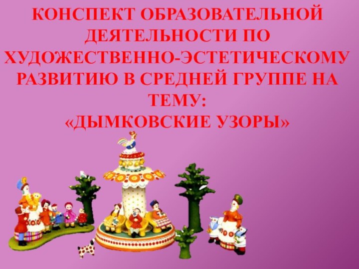 Конспект образовательной деятельности по художественно-эстетическому развитию в средней группе на тему:  «Дымковские узоры»