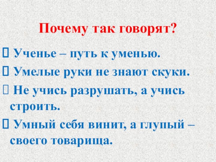 Почему так говорят?  Ученье – путь к уменью. Умелые руки