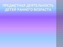 предметная деятельность ранний возрост презентация к занятию (младшая группа)