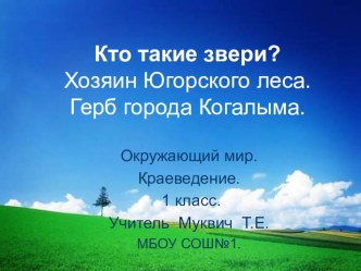 Презентация к уроку. Окружающий .мир. Краеведение. 1 класс. УМК  Школа России Тема: Кто такие звери? Хозяин Югорского леса. Герб города Когалыма. план-конспект урока по окружающему миру (1 класс) по теме