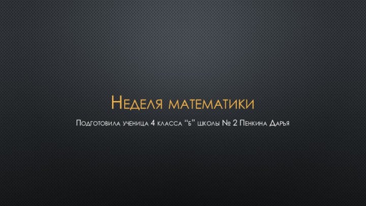 Неделя математикиПодготовила ученица 4 класса “б” школы № 2 Пенкина Дарья