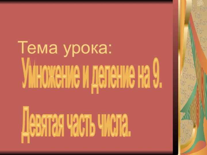 Тема урока: Умножение и деление на 9.  Девятая часть числа.