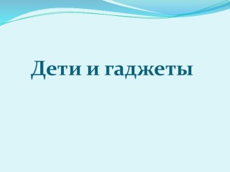Дети и гаджеты презентация