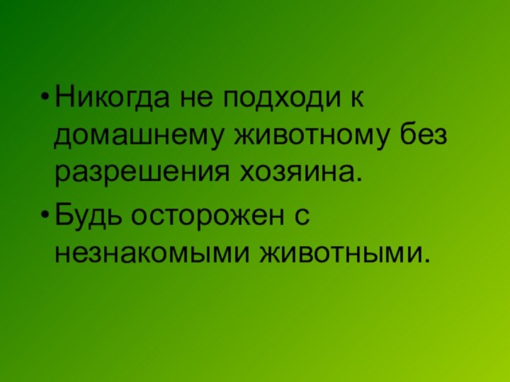 Никогда не подходи к домашнему животному без разрешения хозяина.Будь осторожен с незнакомыми животными.