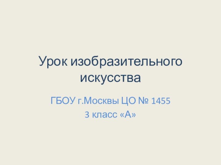 Урок изобразительного искусстваГБОУ г.Москвы ЦО № 14553 класс «А»