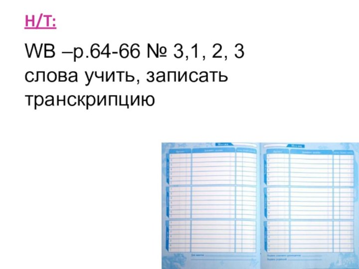 H/T: WB –p.64-66 № 3,1, 2, 3слова учить, записать транскрипцию