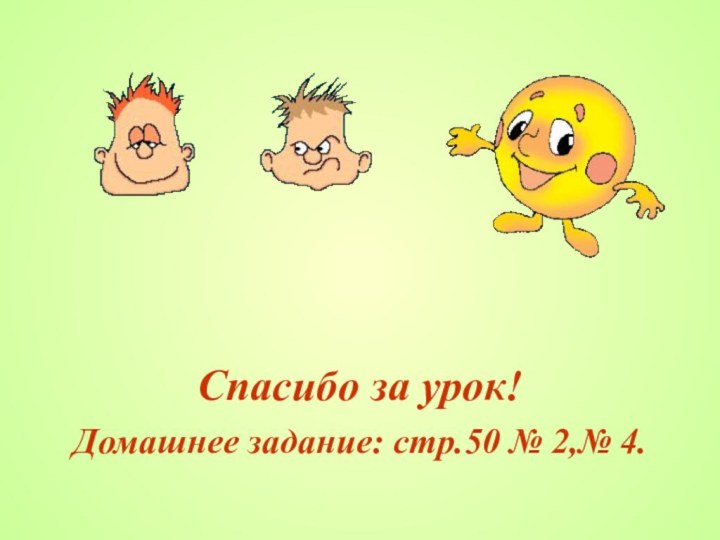 Спасибо за урок!Домашнее задание: стр.50 № 2,№ 4.