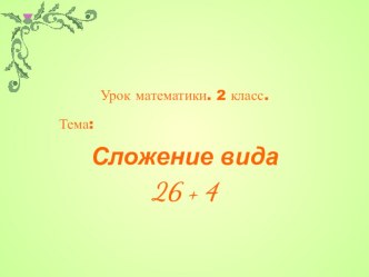 Математика. 2 класс. Сложение вида 26 + 4. методическая разработка по математике (2 класс) по теме