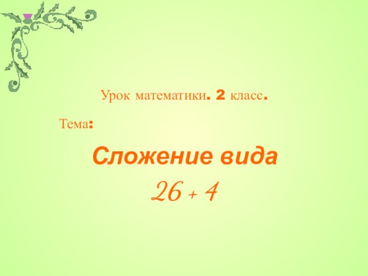 Тема: Сложение вида 26 + 4Урок математики. 2 класс.