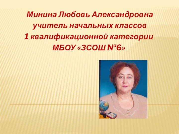 Минина Любовь Александровна учитель начальных классов 1 квалификационной категории МБОУ «ЗСОШ №6»