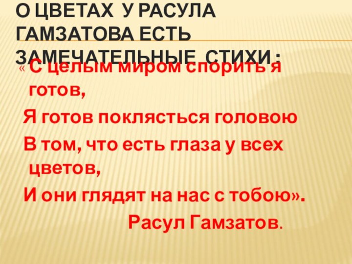 О цветах у Расула Гамзатова есть замечательные стихи : « С целым