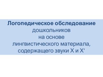 Логопедическое обследование дошкольников на основе лингвистического материала, содержащего звуки Х и Х’ методическая разработка по логопедии по теме