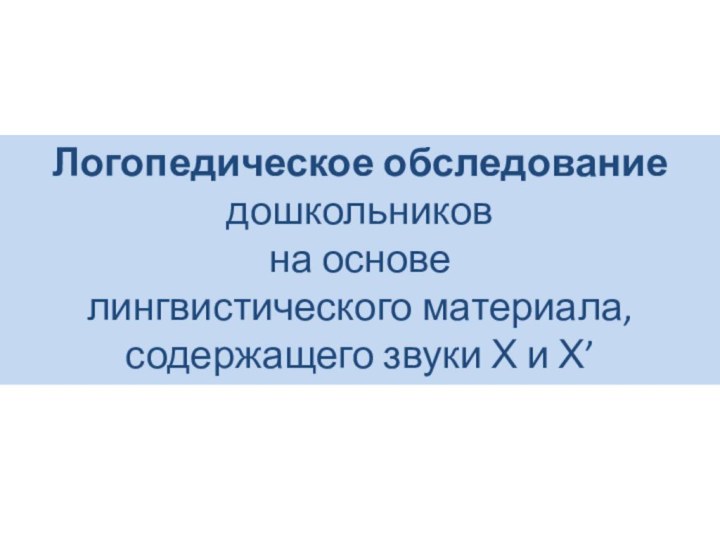 Логопедическое обследованиедошкольников на основе лингвистического материала, содержащего звуки Х и Х’