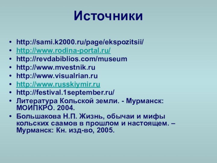 Источникиhttp://sami.k2000.ru/page/ekspozitsii/http://www.rodina-portal.ru/http://revdabiblios.com/museumhttp://www.mvestnik.ruhttp://www.visualrian.ru http://www.russkiymir.ruhttp://festival.1september.ru/Литература Кольской земли. - Мурманск: МОИПКРО. 2004.Большакова Н.П. Жизнь, обычаи и